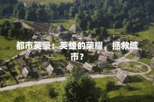 都市英豪：英雄的荣耀，拯救城市？