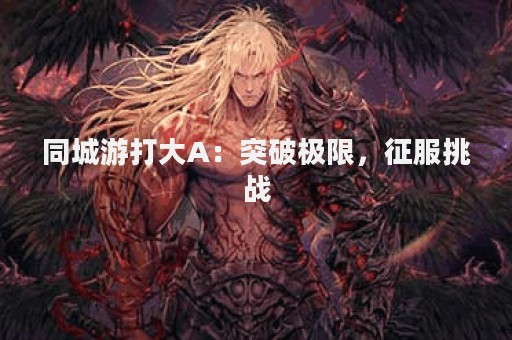 同城游打大A：突破极限，征服挑战
