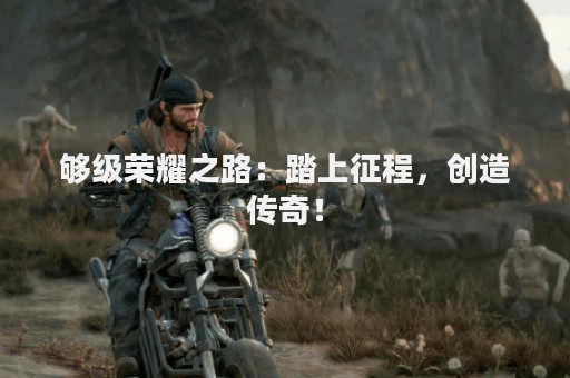 够级荣耀之路：踏上征程，创造传奇！