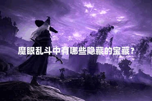 魔眼乱斗中有哪些隐藏的宝藏？