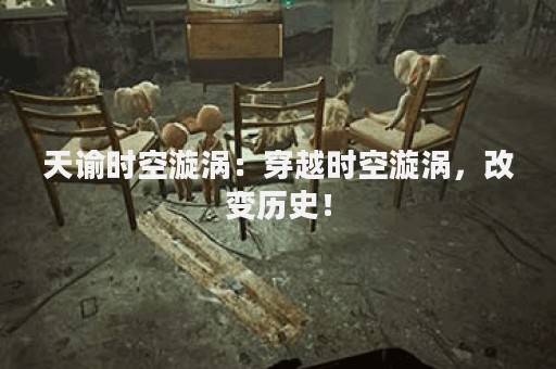 天谕时空漩涡：穿越时空漩涡，改变历史！