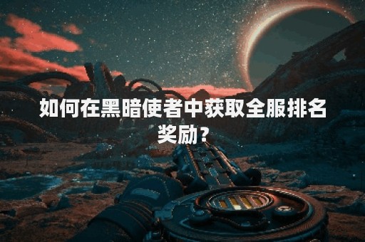 如何在黑暗使者中获取全服排名奖励？