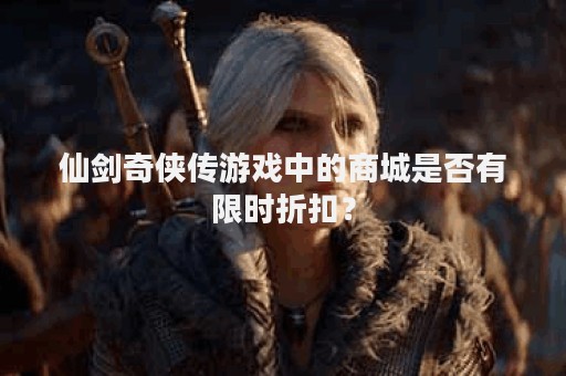 仙剑奇侠传游戏中的商城是否有限时折扣？