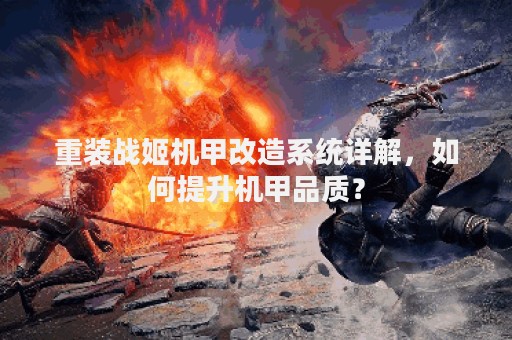 重装战姬机甲改造系统详解，如何提升机甲品质？