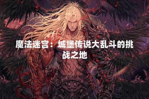 魔法迷宫：城堡传说大乱斗的挑战之地