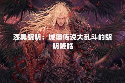 漆黑黎明：城堡传说大乱斗的黎明降临