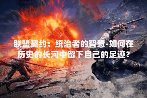 联盟契约：统治者的智慧-如何在历史的长河中留下自己的足迹？