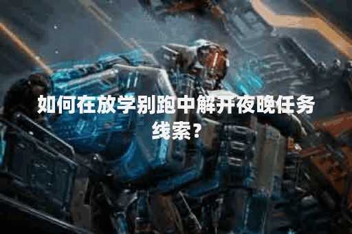 如何在放学别跑中解开夜晚任务线索？