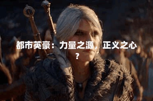 都市英豪：力量之源，正义之心？
