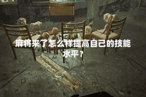 麻将来了怎么样提高自己的技能水平？