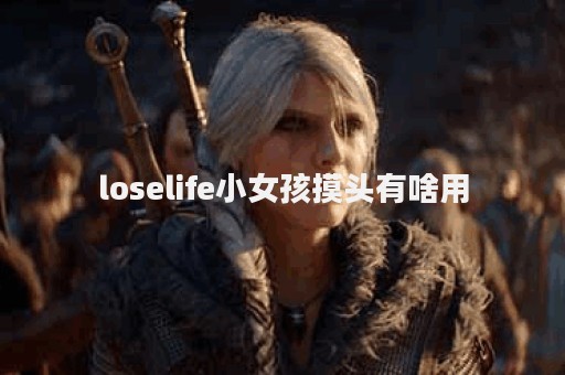 loselife小女孩摸头有啥用