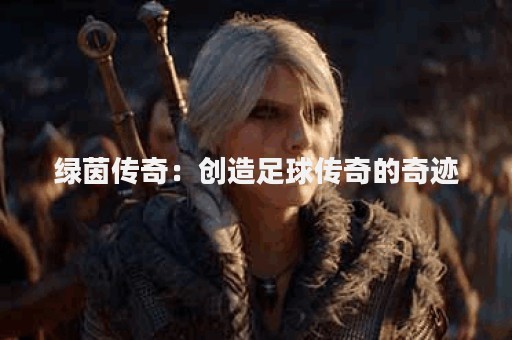 绿茵传奇：创造足球传奇的奇迹