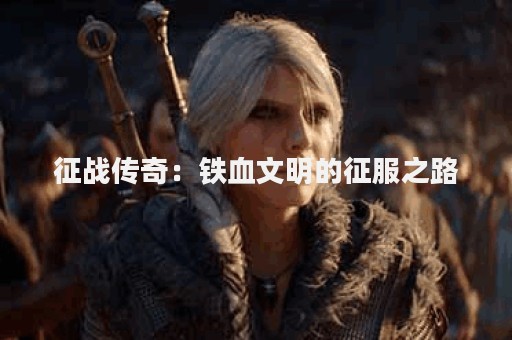 征战传奇：铁血文明的征服之路