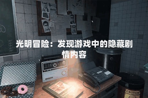 光明冒险：发现游戏中的隐藏剧情内容