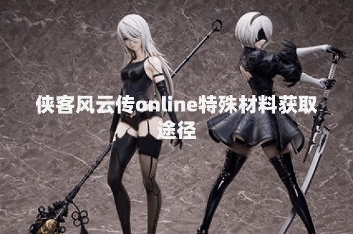 侠客风云传online特殊材料获取途径