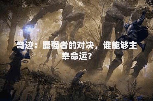 奇迹：最强者的对决，谁能够主宰命运？