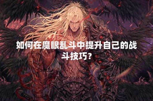 如何在魔眼乱斗中提升自己的战斗技巧？