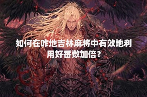 如何在咋地吉林麻将中有效地利用好番数加倍？