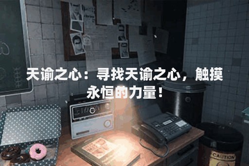 天谕之心：寻找天谕之心，触摸永恒的力量！