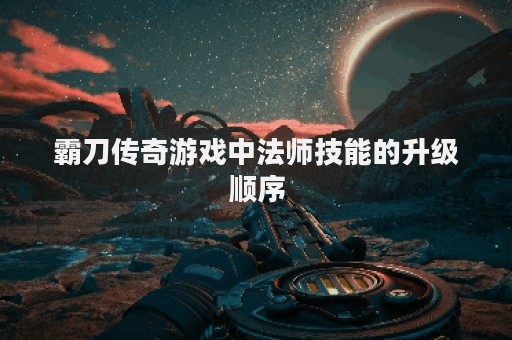 霸刀传奇游戏中法师技能的升级顺序