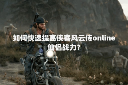 如何快速提高侠客风云传online仙侣战力？