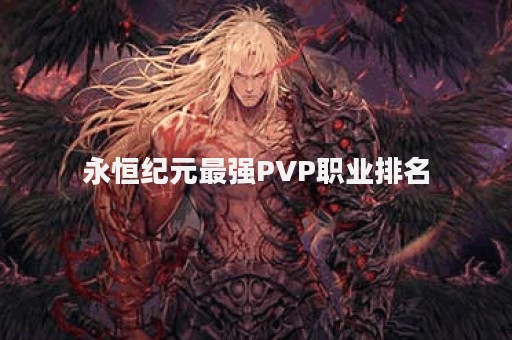 永恒纪元最强PVP职业排名