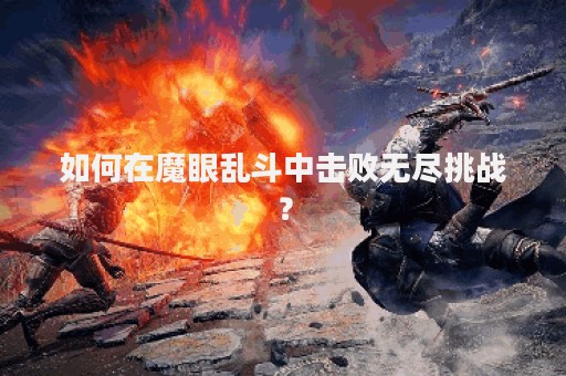 如何在魔眼乱斗中击败无尽挑战？
