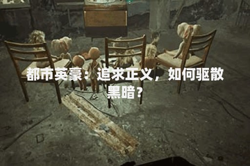 都市英豪：追求正义，如何驱散黑暗？