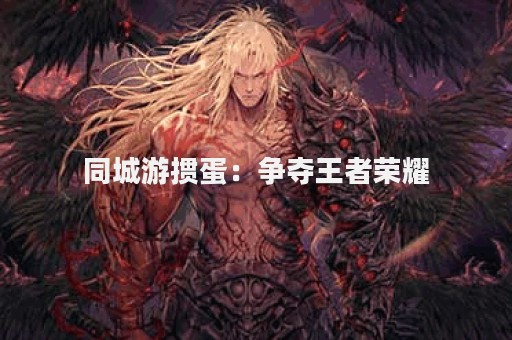 同城游掼蛋：争夺王者荣耀
