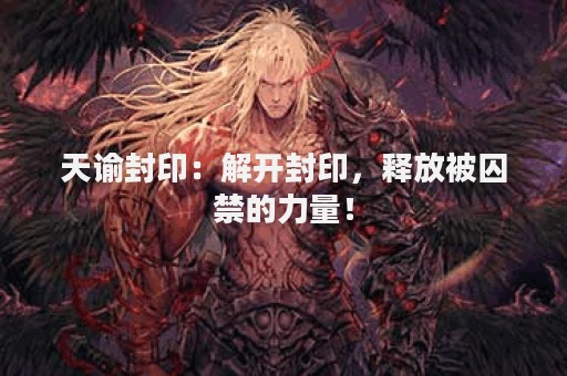 天谕封印：解开封印，释放被囚禁的力量！