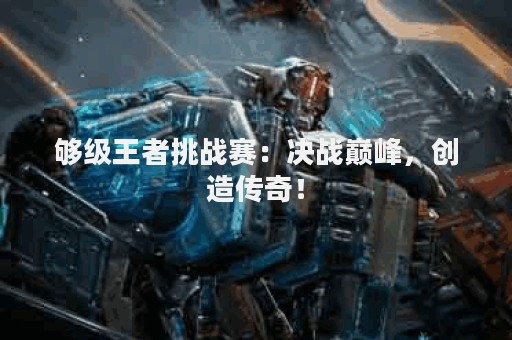 够级王者挑战赛：决战巅峰，创造传奇！