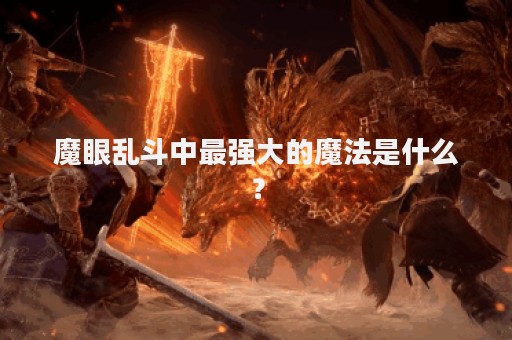 魔眼乱斗中最强大的魔法是什么？