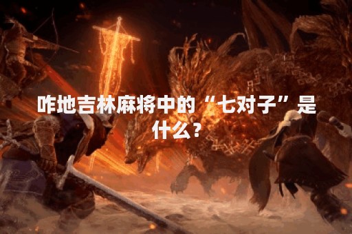咋地吉林麻将中的“七对子”是什么？