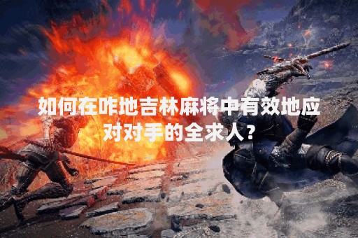 如何在咋地吉林麻将中有效地应对对手的全求人？