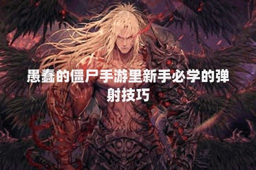 愚蠢的僵尸手游里新手必学的弹射技巧
