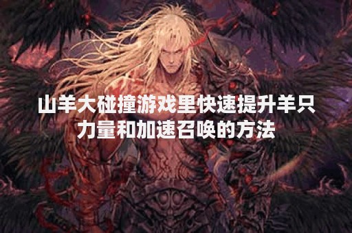 山羊大碰撞游戏里快速提升羊只力量和加速召唤的方法