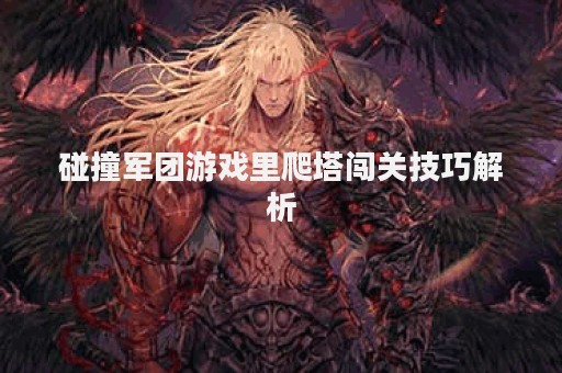 碰撞军团游戏里爬塔闯关技巧解析