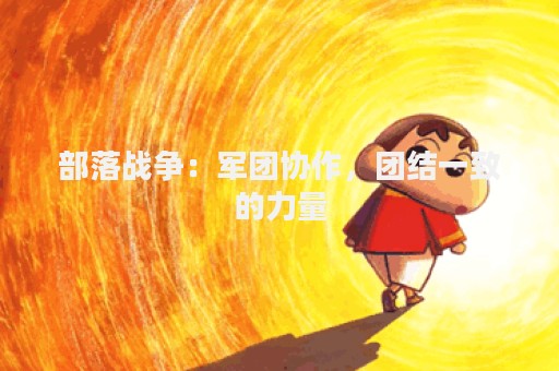 部落战争：军团协作，团结一致的力量