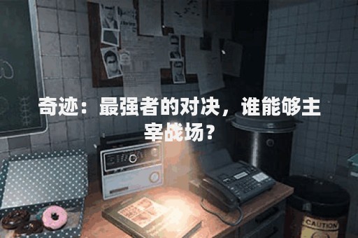 奇迹：最强者的对决，谁能够主宰战场？
