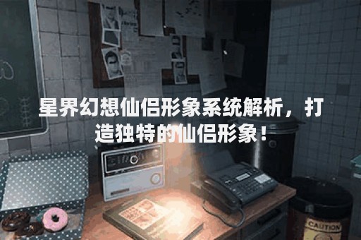 星界幻想仙侣形象系统解析，打造独特的仙侣形象！