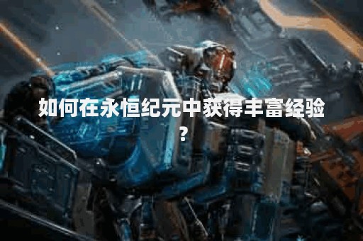 如何在永恒纪元中获得丰富经验？