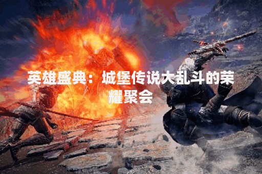 英雄盛典：城堡传说大乱斗的荣耀聚会