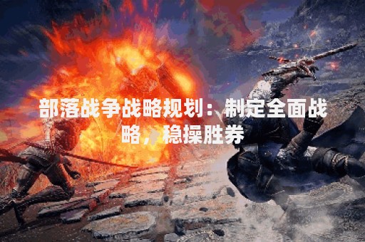 部落战争战略规划：制定全面战略，稳操胜券