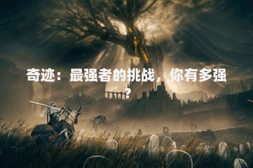 奇迹：最强者的挑战，你有多强？