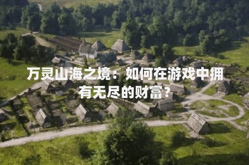万灵山海之境：如何在游戏中拥有无尽的财富？