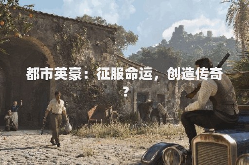 都市英豪：征服命运，创造传奇？