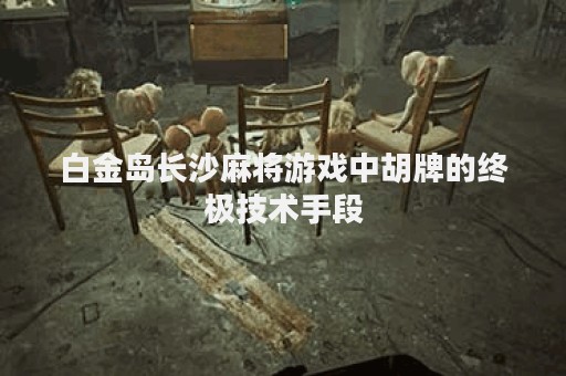 白金岛长沙麻将游戏中胡牌的终极技术手段