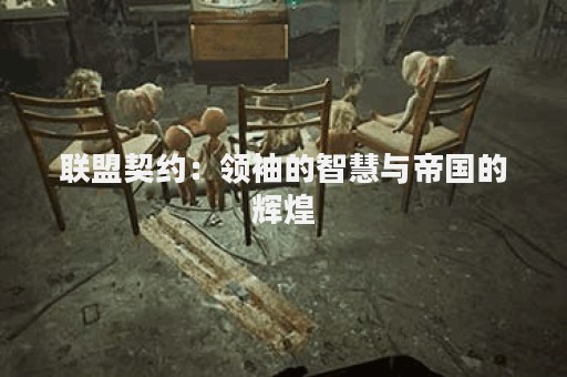 联盟契约：领袖的智慧与帝国的辉煌