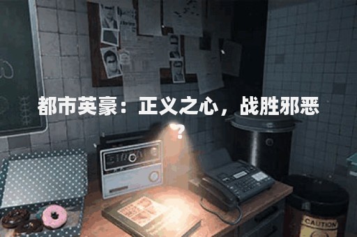 都市英豪：正义之心，战胜邪恶？