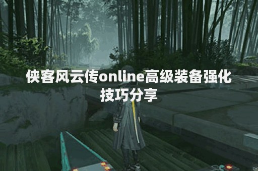 侠客风云传online高级装备强化技巧分享